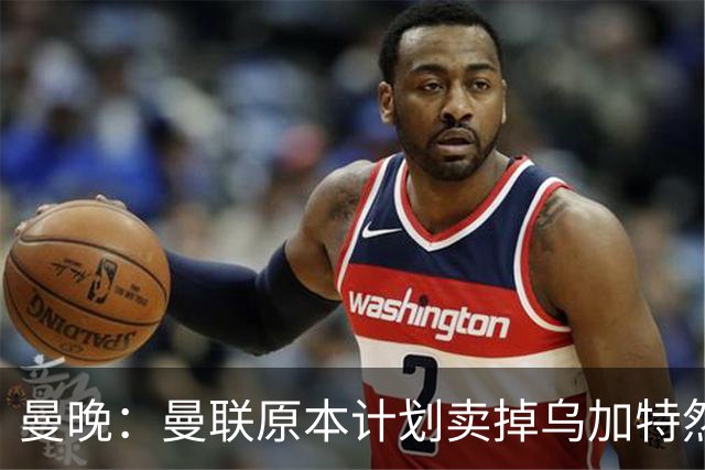 曼晚：曼联原本计划卖掉乌加特然后买新援，重伤将导致连锁反应