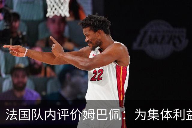 法国队内评价姆巴佩：为集体利益着想，是真正的团队领袖和榜样