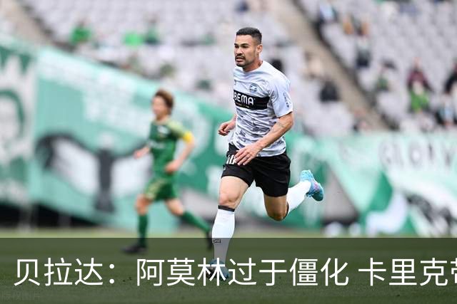 贝拉达：阿莫林过于僵化 卡里克带来了对俱乐部传统和DNA的理解